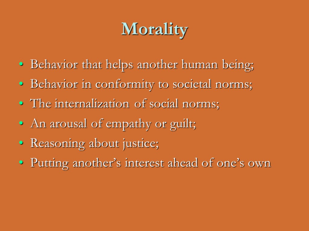Morality Behavior that helps another human being; Behavior in conformity to societal norms; The